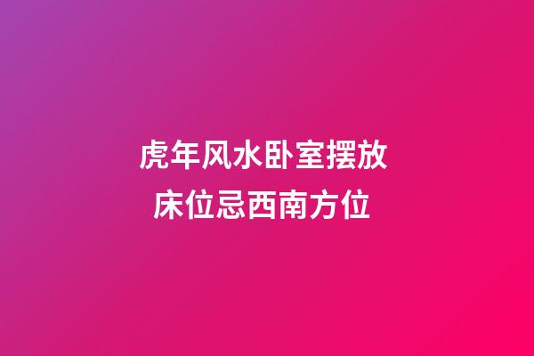 虎年风水卧室摆放   床位忌西南方位